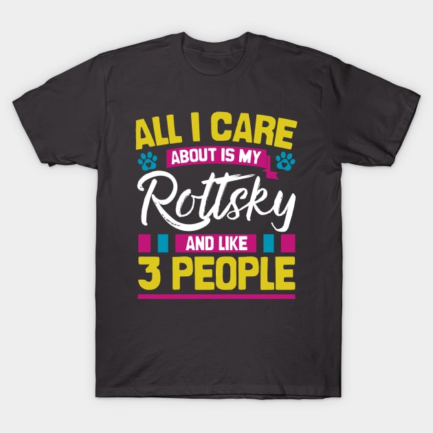 All I Care About Is My Rottsky And Like 3 People T-Shirt by Shopparottsky